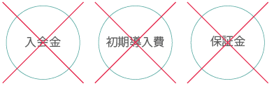 入会金、初期導入費用、保証金などは一切いただきません！